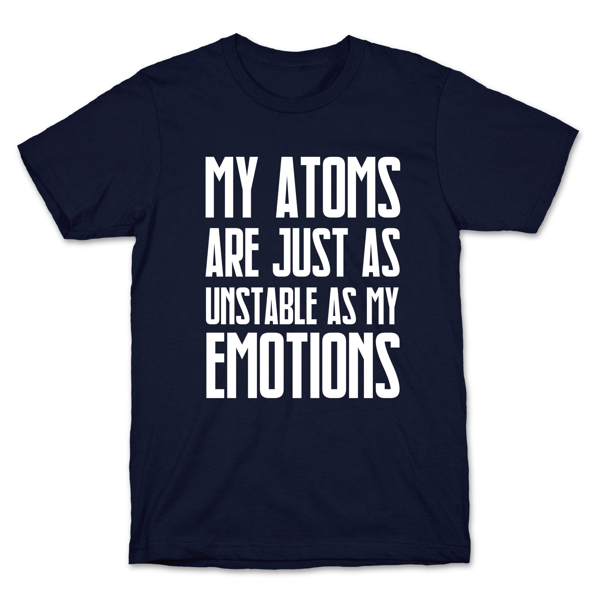 My Atoms Are Just As Unstable As My Emotions. T-Shirt